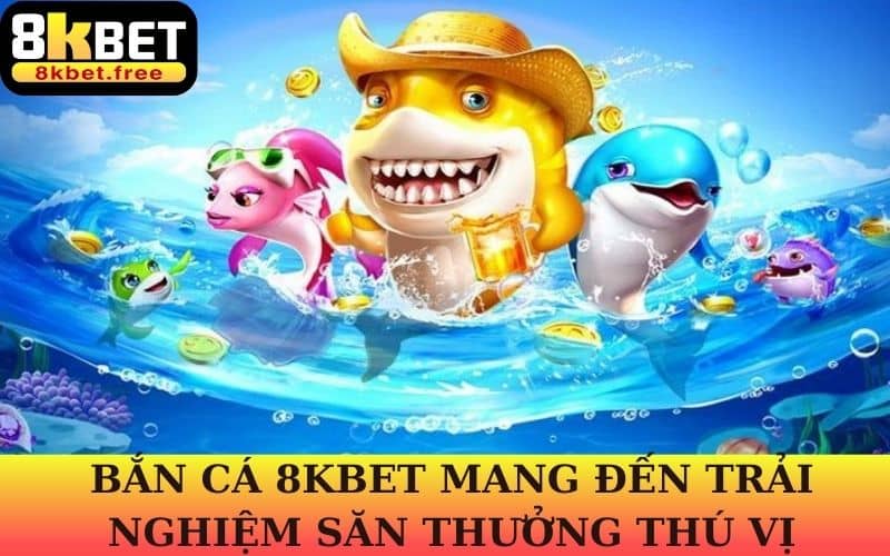 Bắn cá 8KBET là sản phẩm săn cá đổi thưởng thú vị